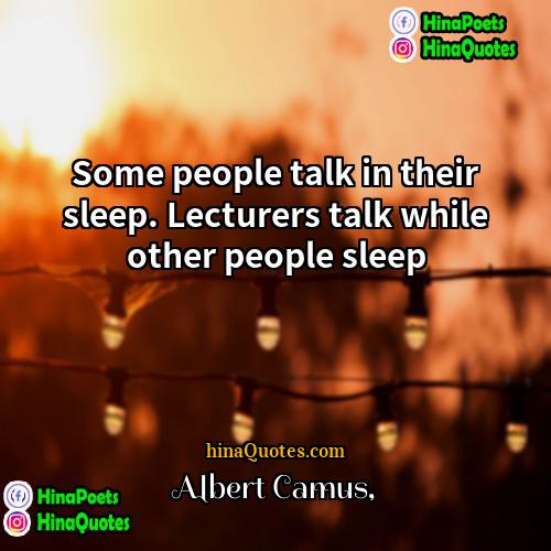 Albert Camus Quotes | Some people talk in their sleep. Lecturers